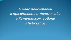 О ходе подготовки к празднованию Нового года в Калининском районе г. Чебоксары