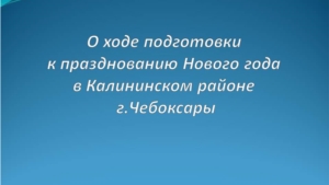 О ходе подготовки к празднованию Нового года в Калининском районе г. Чебоксары