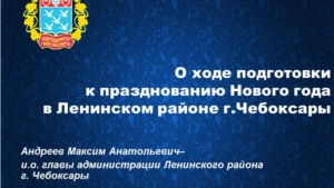 О ходе подготовки к празднованию Нового года в Ленинском районе города Чебоксары