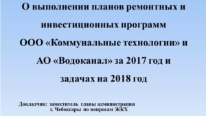 О выполнении планов ремонтных и инвестиционных программ                  ООО «Коммунальные технологии» и АО «Водоканал» за 2017 год и задачах на 2018 год