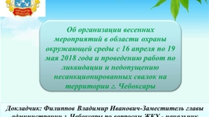 Об организации весенних мероприятий в области охраны окружающей среды с 16 апреля по 19 мая 2018 года и проведению работ по ликвидации и недопущению несанкционированных свалок на территории г. Чебоксары