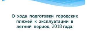 О ходе подготовки городских пляжей к эксплуатации в летний период 2018 года.