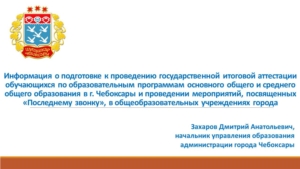 Информация о подготовке к проведению государственной итоговой аттестации обучающихся по образовательным программам основного общего и среднего общего образования в г. Чебоксары и проведении мероприятий, посвященных «Последнему звонку»