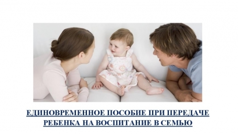 Московский район г. Чебоксары: единовременное пособие при передаче ребенка на воспитание в семью выплачено на сумму 463,5 тыс. рублей