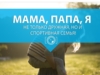 Мама, папа,я не только дружная, но и спортивная семья!