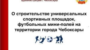 О строительстве универсальных спортивных площадок, футбольных мини-полей на территории города Чебоксары