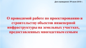 О проводимой работе по проектированию и строительству объектов инженерной инфраструктуры на земельных участках, предоставленных многодетным семьям