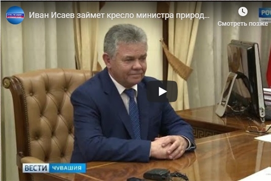 Иван Исаев займет кресло министра природных ресурсов и экологии Чувашии (ГТРК "Чувашия")