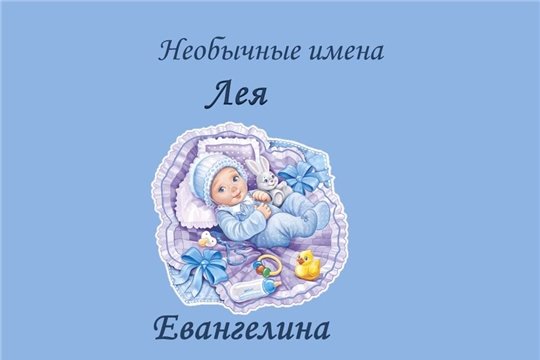 В отделе ЗАГС администрации Московского района г. Чебоксары зарегистрированы девочки по имени Евангелина и Лея