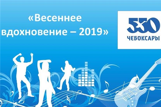 Чебоксарам – 550: состоится фестиваль-конкурс хореографического и инструментального творчества «Весеннее вдохновение – 2019»
