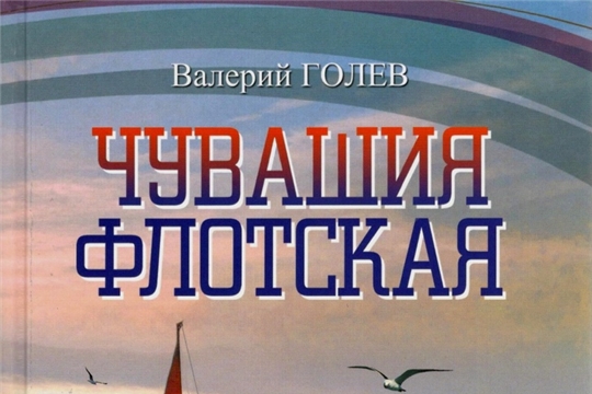 Увидела свет книга Валерия Голева «Чувашия флотская»