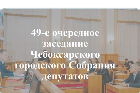 23 июня 2020 года в 14.00 часов в Большом зале администрации города Чебоксары состоится очередное 49-е заседание Чебоксарского городского Собрания депутатов.