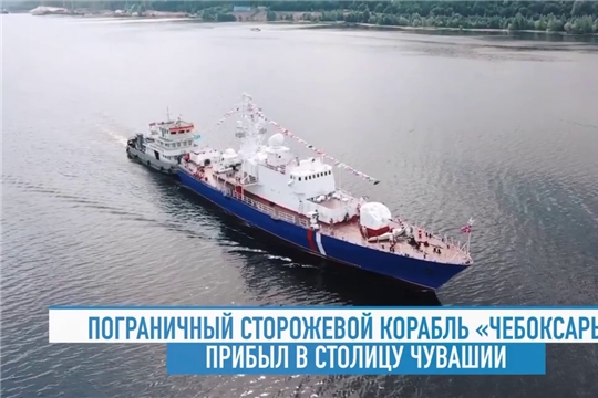 Пограничный сторожевой корабль «Чебоксары» прибыл в столицу Чувашии