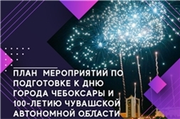План основных мероприятий по подготовке к Дню города Чебоксары и 100-летию чувашской автономной области