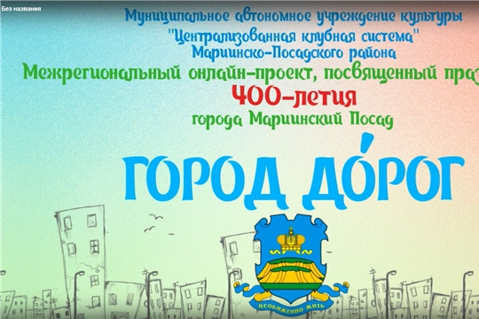 Стартовал очередной масштабный Творческий онлайн-проект, посвященный празднованию 400-летия города Мариинский Посад, "Город дОрог!"