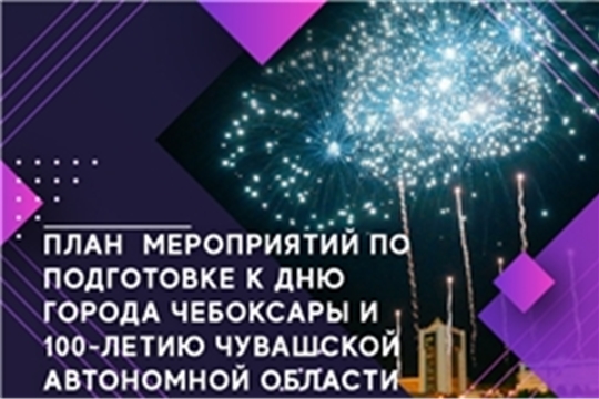 План основных мероприятий по подготовке к Дню города Чебоксары и 100-летию чувашской автономной области
