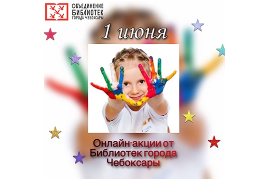 Онлайн-акции от библиотек города Чебоксары, посвящённые Дню защиты детей