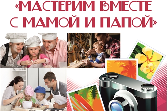 Дом культуры «Ровесник» объявляет городской конкурс фотографий «Мастерим вместе с мамой и папой»