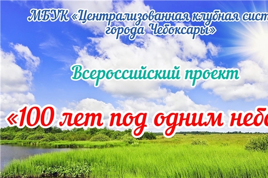 Работники культуры г. Чебоксары приглашают принять участие в видеопроекте «100 лет под одним небом»