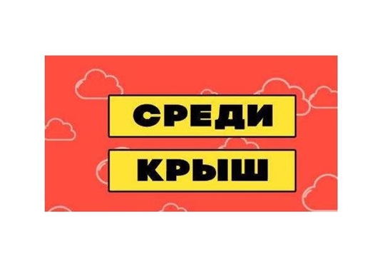 Чувашский госниверситет им. И.Н. Ульянова совместно с ДК ЧГУ и студенческими объединениями запускает новый онлайн-проект  «Среди крыш»