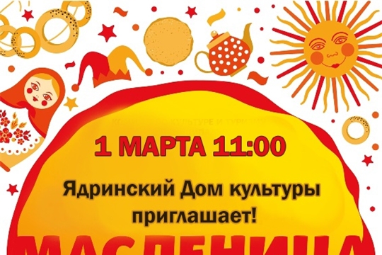 1 марта Ядринский Дом культуры приглашает на Масленицу. Начало в 11.00